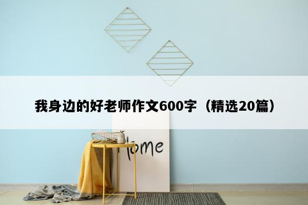 我身边的好老师作文600字（精选20篇）