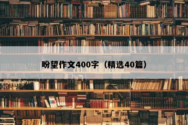 盼望作文400字（精选40篇）
