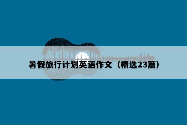 暑假旅行计划英语作文（精选23篇）