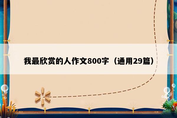 我最欣赏的人作文800字（通用29篇）