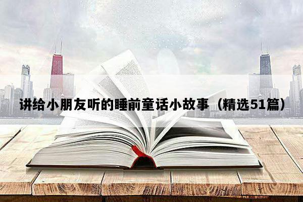 讲给小朋友听的睡前童话小故事（精选51篇）