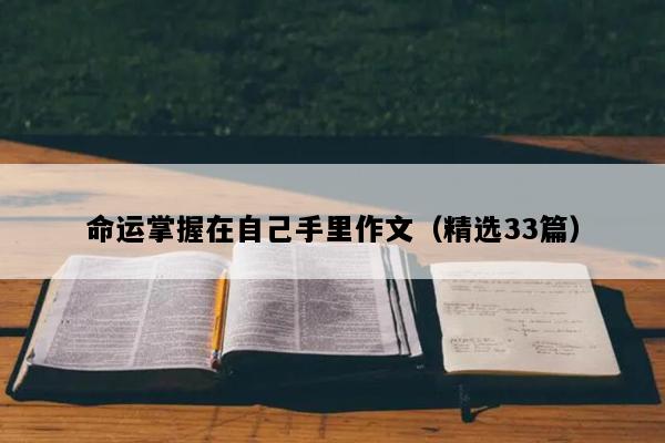 命运掌握在自己手里作文（精选33篇）