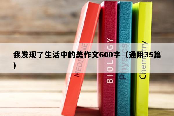 我发现了生活中的美作文600字（通用35篇）