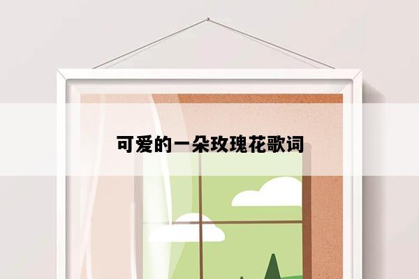 可爱的一朵玫瑰花歌词