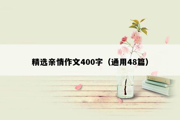 精选亲情作文400字（通用48篇）