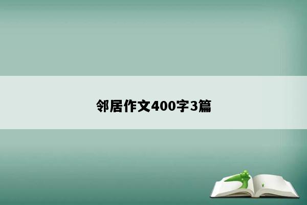 邻居作文400字3篇