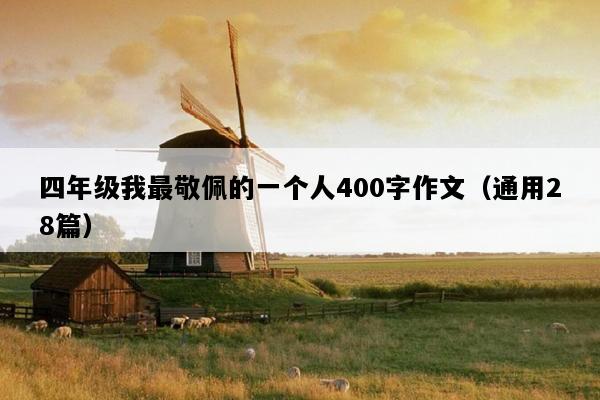 四年级我最敬佩的一个人400字作文（通用28篇）