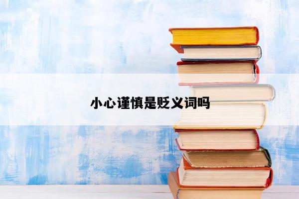 小心谨慎是贬义词吗