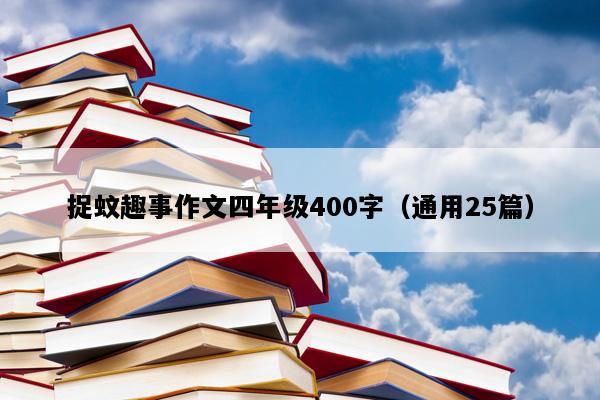 捉蚊趣事作文四年级400字（通用25篇）