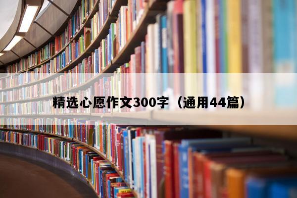 精选心愿作文300字（通用44篇）