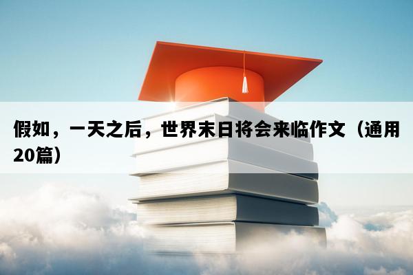 假如，一天之后，世界末日将会来临作文（通用20篇）