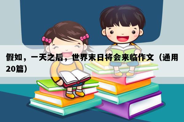 假如，一天之后，世界末日将会来临作文（通用20篇）