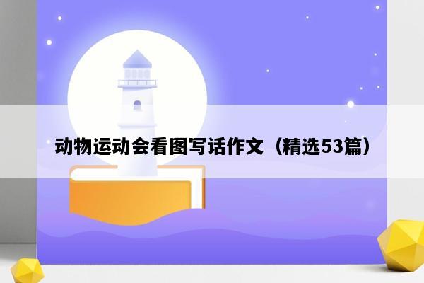 动物运动会看图写话作文（精选53篇）