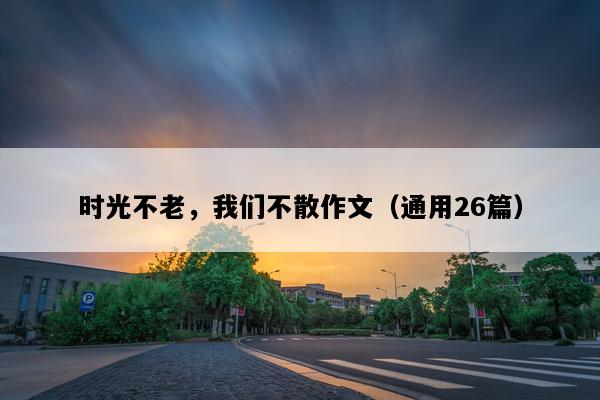 时光不老，我们不散作文（通用26篇）