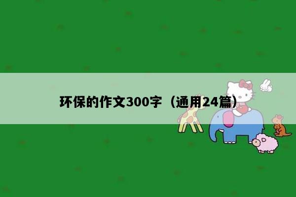 环保的作文300字（通用24篇）