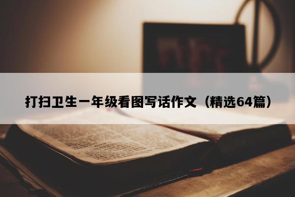 打扫卫生一年级看图写话作文（精选64篇）