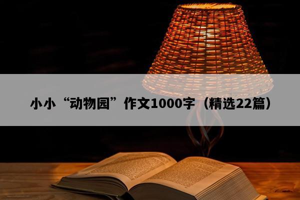 小小“动物园”作文1000字（精选22篇）