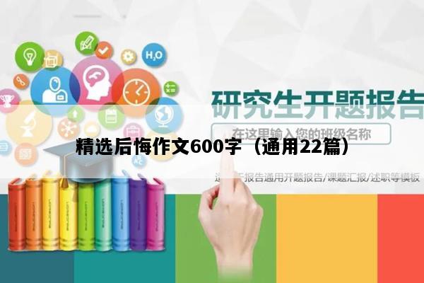 精选后悔作文600字（通用22篇）