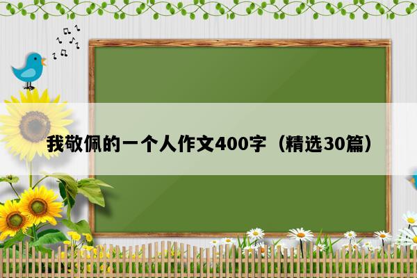 我敬佩的一个人作文400字（精选30篇）