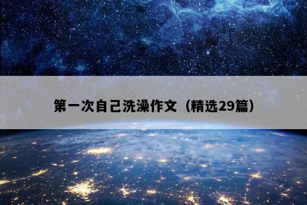 第一次自己洗澡作文（精选29篇）