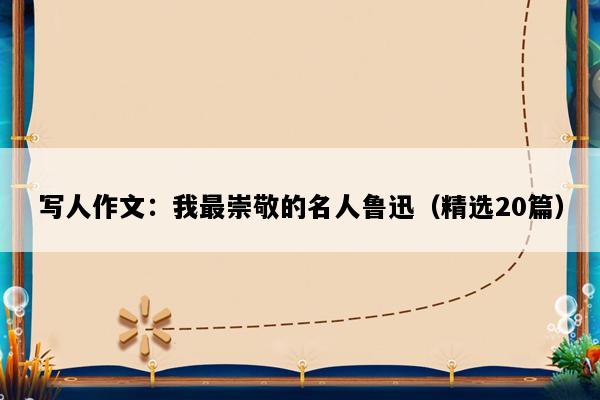 写人作文：我最崇敬的名人鲁迅（精选20篇）