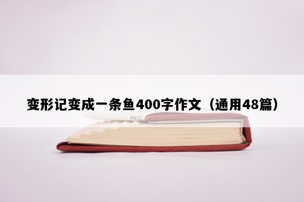 变形记变成一条鱼400字作文（通用48篇）