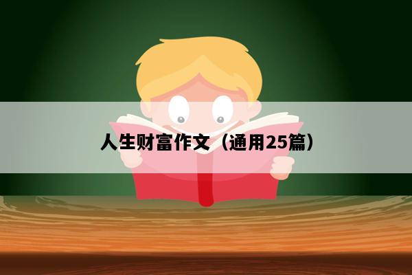 人生财富作文（通用25篇）