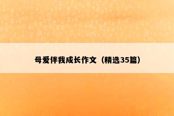 母爱伴我成长作文（精选35篇）