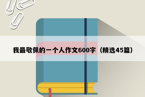 我最敬佩的一个人作文600字（精选45篇）