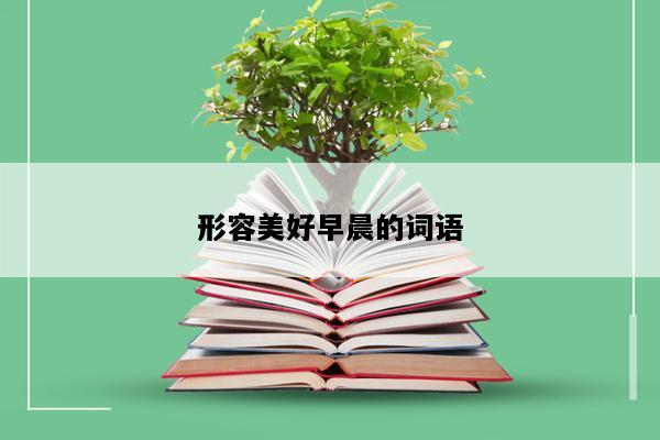 形容美好早晨的词语