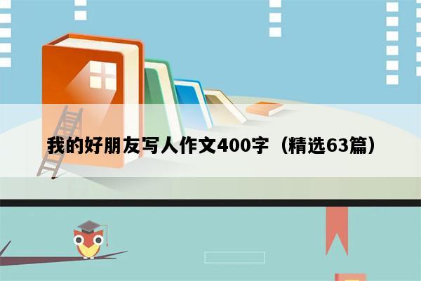 我的好朋友写人作文400字（精选63篇）