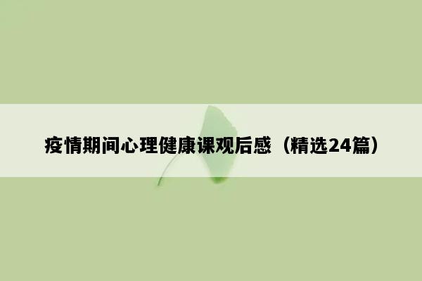 疫情期间心理健康课观后感（精选24篇）