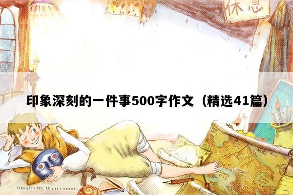 印象深刻的一件事500字作文（精选41篇）