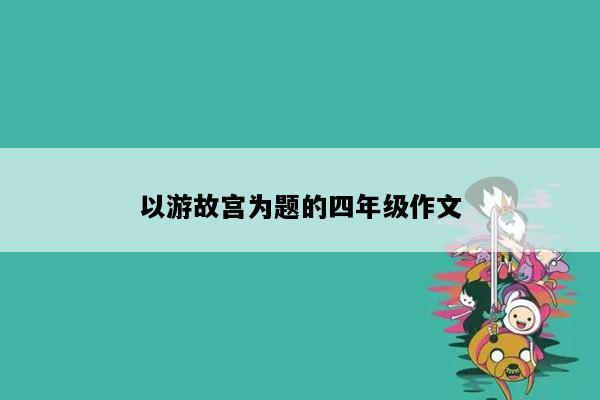 以游故宫为题的四年级作文