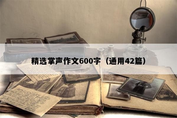 精选掌声作文600字（通用42篇）