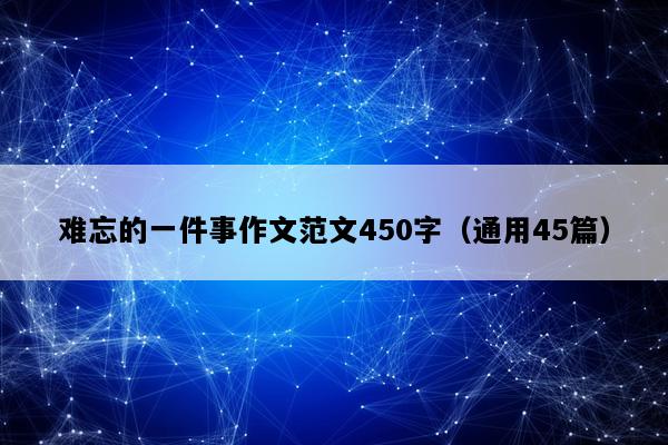 难忘的一件事作文范文450字（通用45篇）