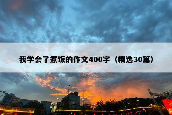 我学会了煮饭的作文400字（精选30篇）