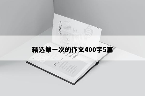 精选第一次的作文400字5篇
