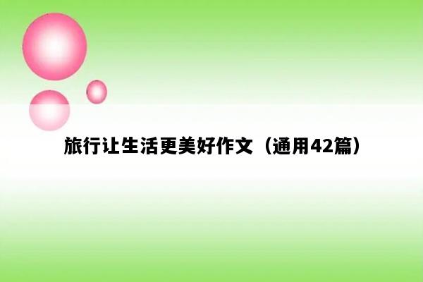 旅行让生活更美好作文（通用42篇）