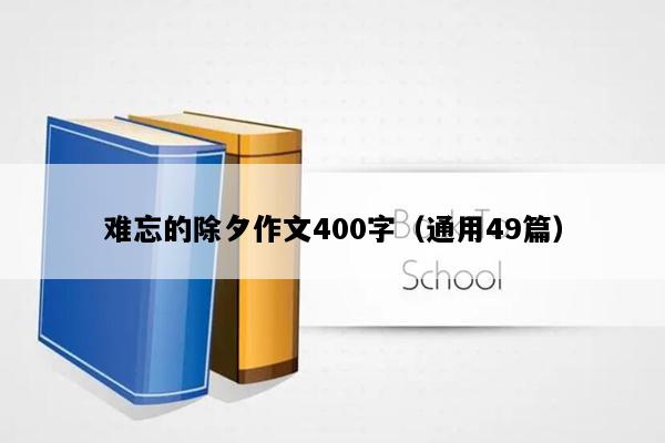 难忘的除夕作文400字（通用49篇）