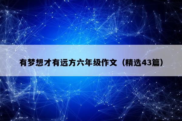 有梦想才有远方六年级作文（精选43篇）