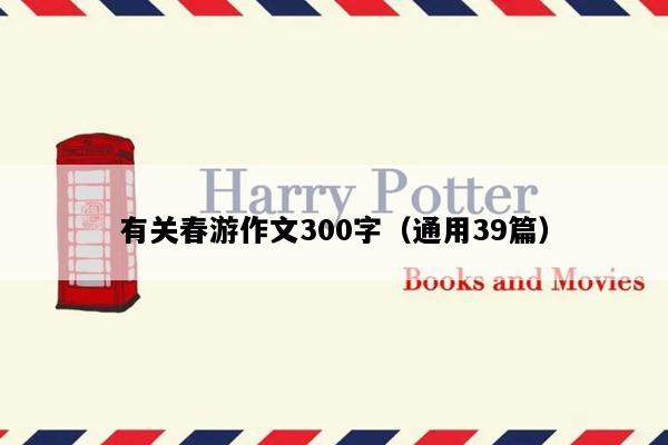 有关春游作文300字（通用39篇）