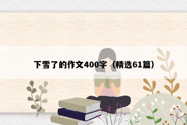 下雪了的作文400字（精选61篇）