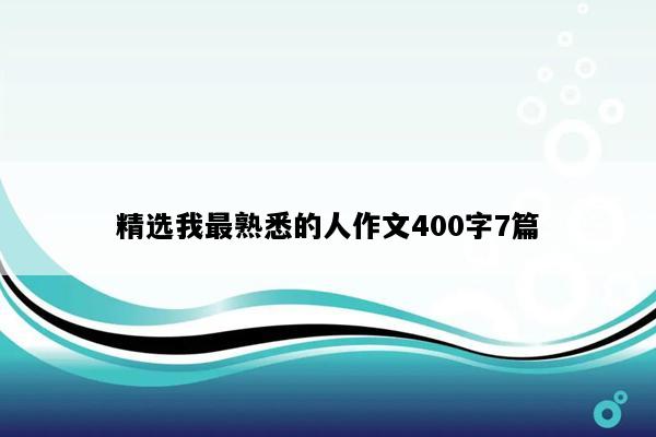 精选我最熟悉的人作文400字7篇