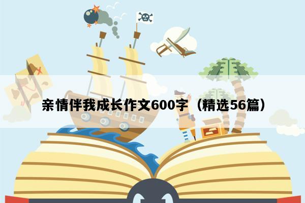 亲情伴我成长作文600字（精选56篇）