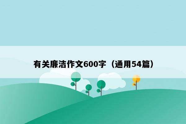 有关廉洁作文600字（通用54篇）