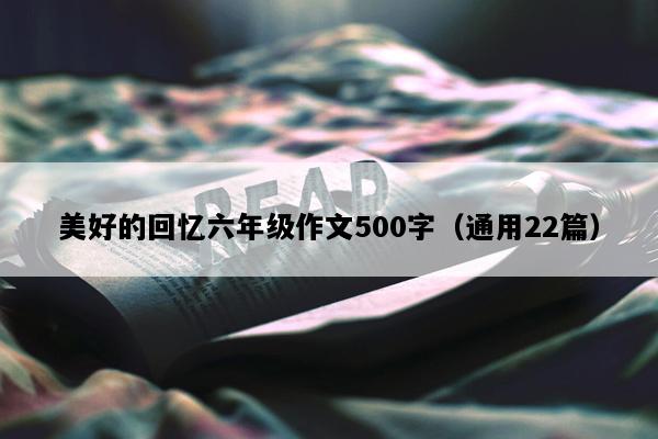 美好的回忆六年级作文500字（通用22篇）