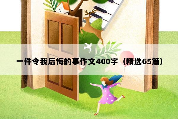 一件令我后悔的事作文400字（精选65篇）