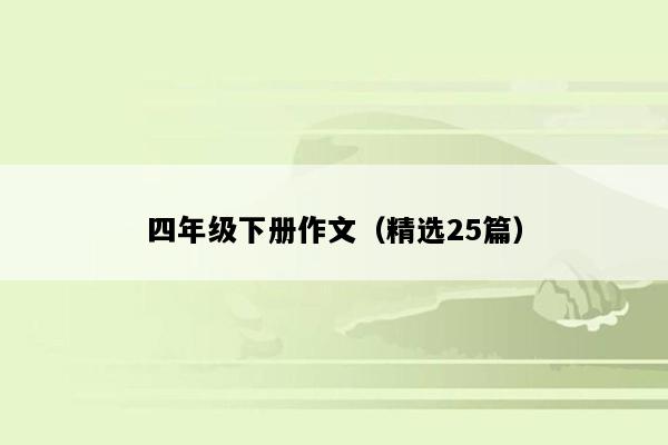 四年级下册作文（精选25篇）