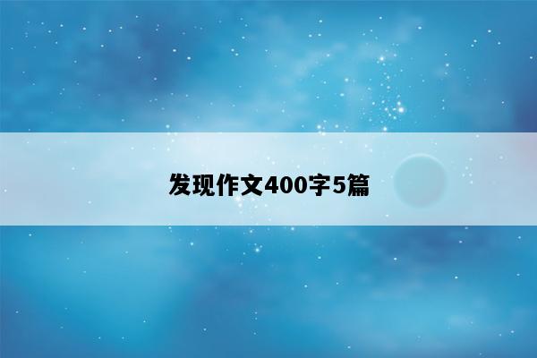 发现作文400字5篇
